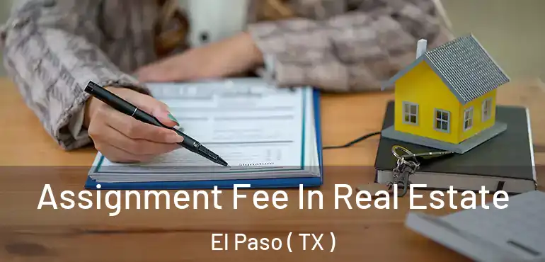  Assignment Fee In Real Estate El Paso ( TX )