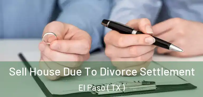  Sell House Due To Divorce Settlement El Paso ( TX )