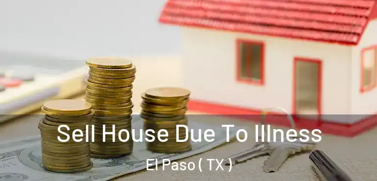  Sell House Due To Illness El Paso ( TX )