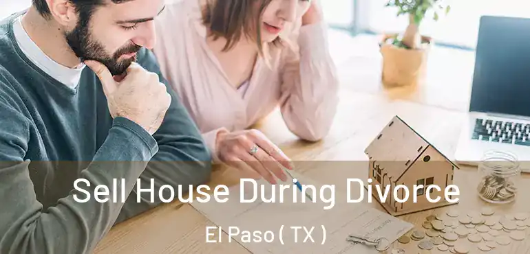  Sell House During Divorce El Paso ( TX )