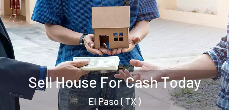  Sell House For Cash Today El Paso ( TX )