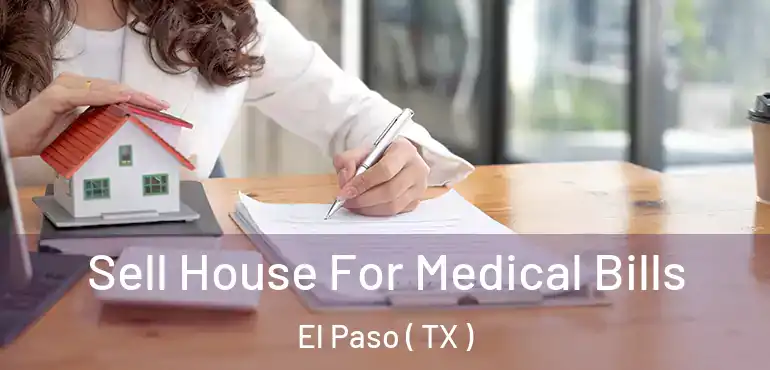  Sell House For Medical Bills El Paso ( TX )