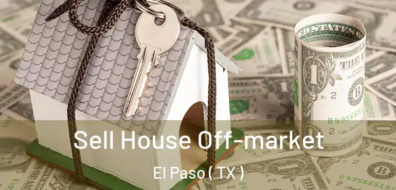  Sell House Off-market El Paso ( TX )