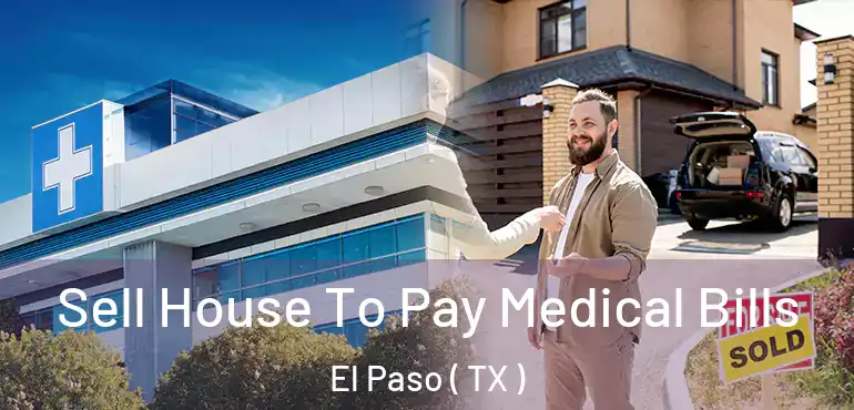  Sell House To Pay Medical Bills El Paso ( TX )