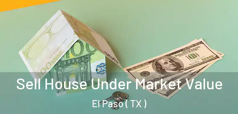  Sell House Under Market Value El Paso ( TX )