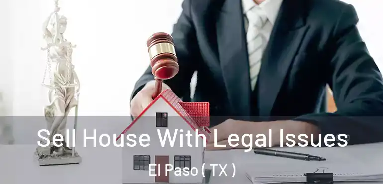  Sell House With Legal Issues El Paso ( TX )
