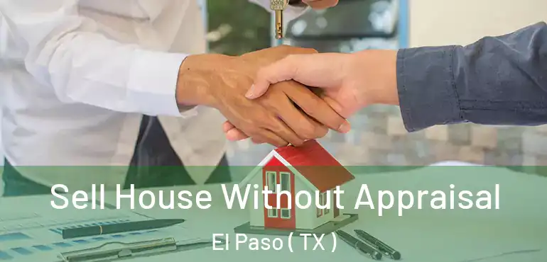  Sell House Without Appraisal El Paso ( TX )